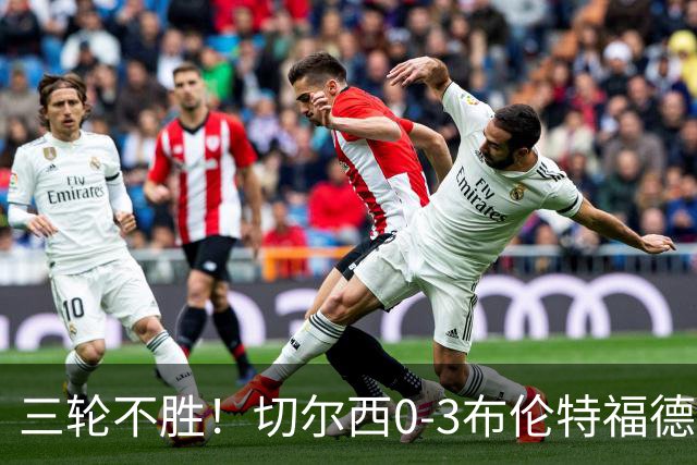 三轮不胜！切尔西0-3布伦特福德先赛掉第七 蓝军连续21场联赛丢球