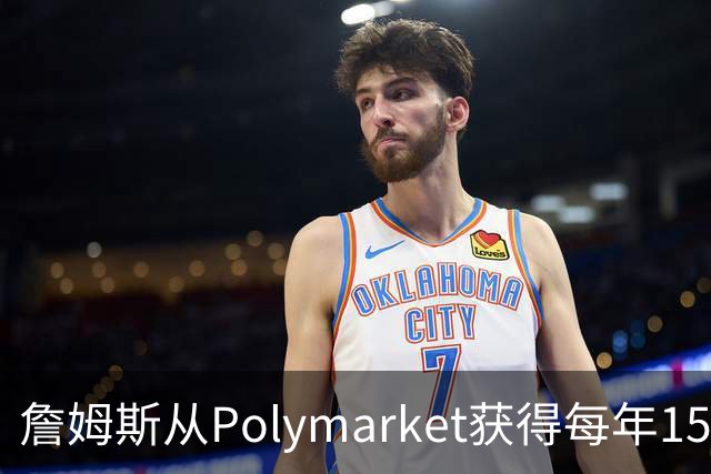 詹姆斯从Polymarket获得每年1500万代言费 收入远超其在76人薪资